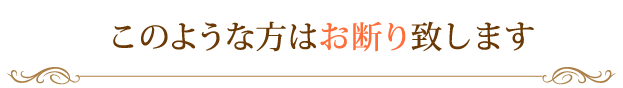 このような方はお断り致します