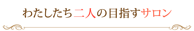 わたしたち二人の目指すサロン