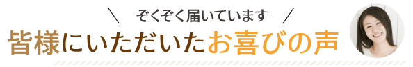 皆様にいただいたお喜びの声